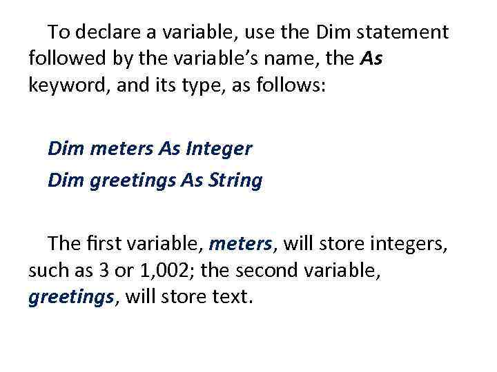 To declare a variable, use the Dim statement followed by the variable’s name, the