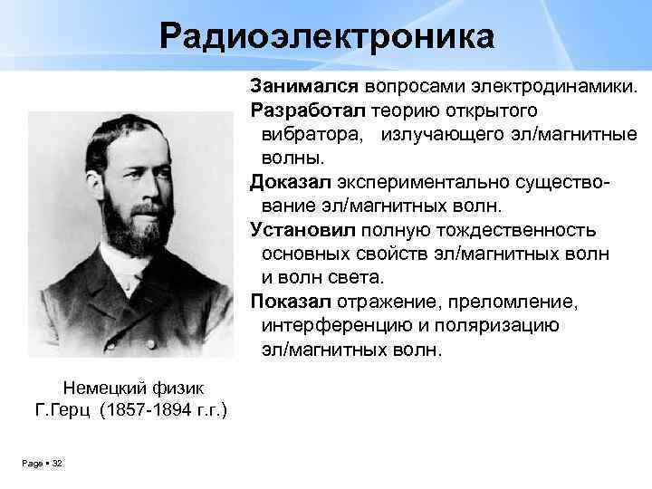 Радиоэлектроника Занимался вопросами электродинамики. Разработал теорию открытого вибратора, излучающего эл/магнитные волны. Доказал экспериментально существование