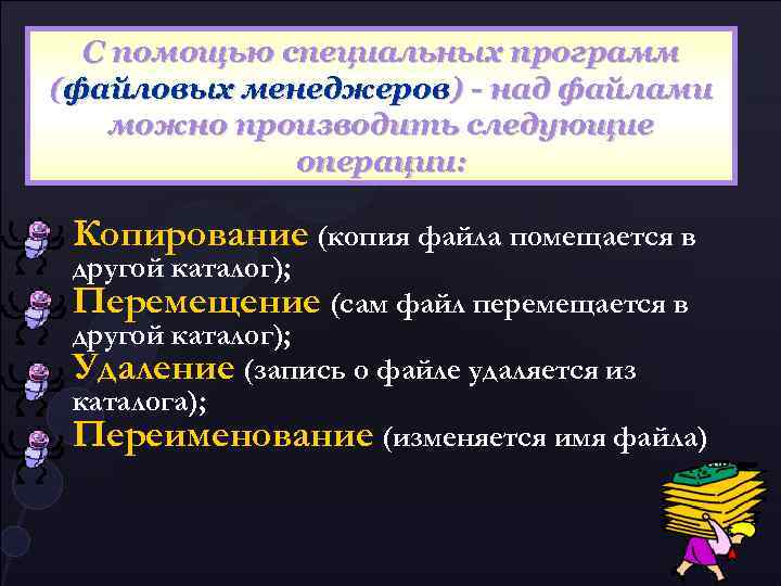 С помощью специальных программ (файловых менеджеров) - над файлами можно производить следующие операции: Копирование