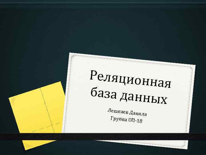 Реляционн ая база данны х Лешпаев Д анила Группа ОП 18 