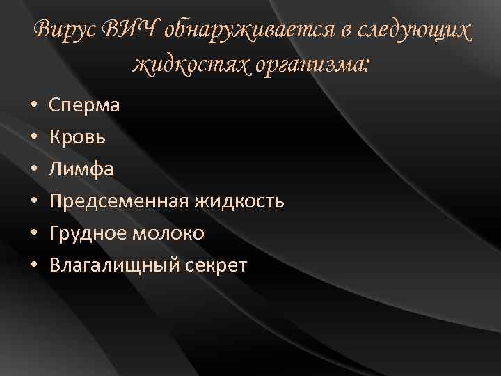 Вирус ВИЧ обнаруживается в следующих жидкостях организма: • • • Сперма Кровь Лимфа Предсеменная