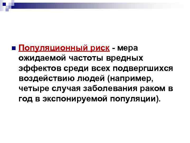 n Популяционный риск - мера ожидаемой частоты вредных эффектов среди всех подвергшихся воздействию людей