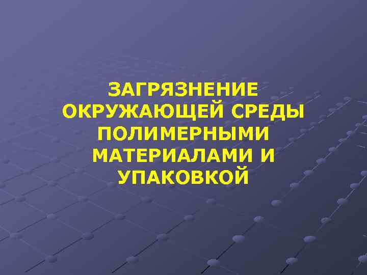 ЗАГРЯЗНЕНИЕ ОКРУЖАЮЩЕЙ СРЕДЫ ПОЛИМЕРНЫМИ МАТЕРИАЛАМИ И УПАКОВКОЙ 