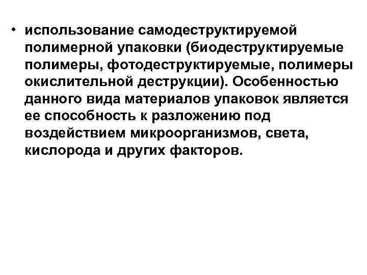  • использование самодеструктируемой полимерной упаковки (биодеструктируемые полимеры, фотодеструктируемые, полимеры окислительной деструкции). Особенностью данного