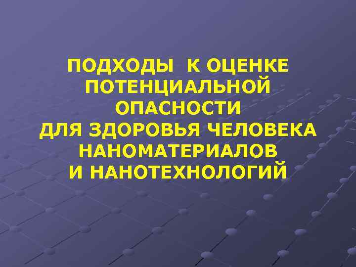 ПОДХОДЫ К ОЦЕНКЕ ПОТЕНЦИАЛЬНОЙ ОПАСНОСТИ ДЛЯ ЗДОРОВЬЯ ЧЕЛОВЕКА НАНОМАТЕРИАЛОВ И НАНОТЕХНОЛОГИЙ 