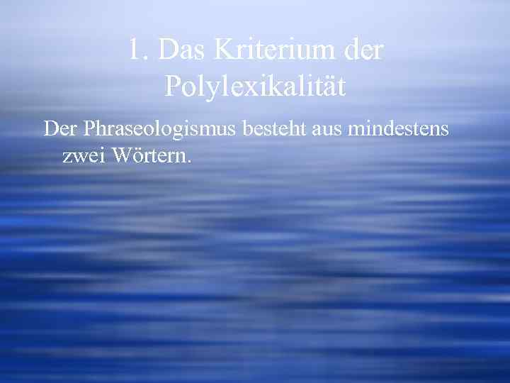 1. Das Kriterium der Polylexikalität Der Phraseologismus besteht aus mindestens zwei Wörtern. 