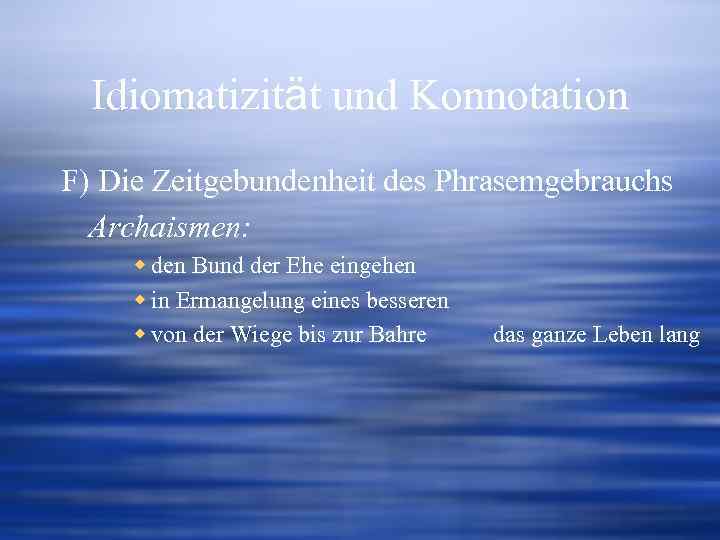 Idiomatizität und Konnotation F) Die Zeitgebundenheit des Phrasemgebrauchs Archaismen: w den Bund der Ehe