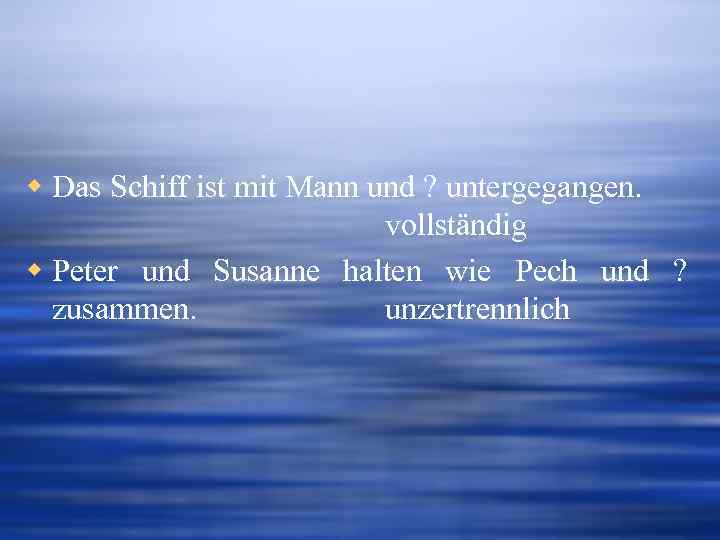 w Das Schiff ist mit Mann und ? untergegangen. vollständig w Peter und Susanne
