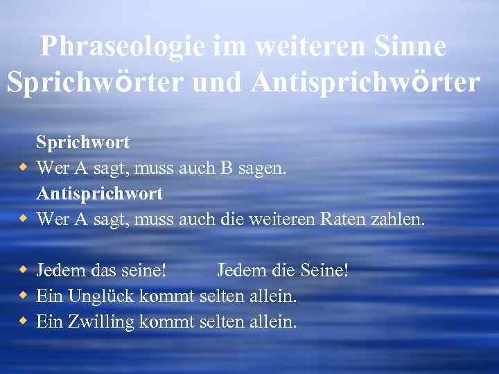 Phraseologie im weiteren Sinne Sprichwörter und Antisprichwörter Sprichwort w Wer A sagt, muss auch