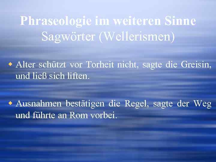 Phraseologie im weiteren Sinne Sagwörter (Wellerismen) w Alter schützt vor Torheit nicht, sagte die