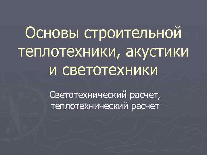 Основы строительной теплотехники, акустики и светотехники Светотехнический расчет, теплотехнический расчет 