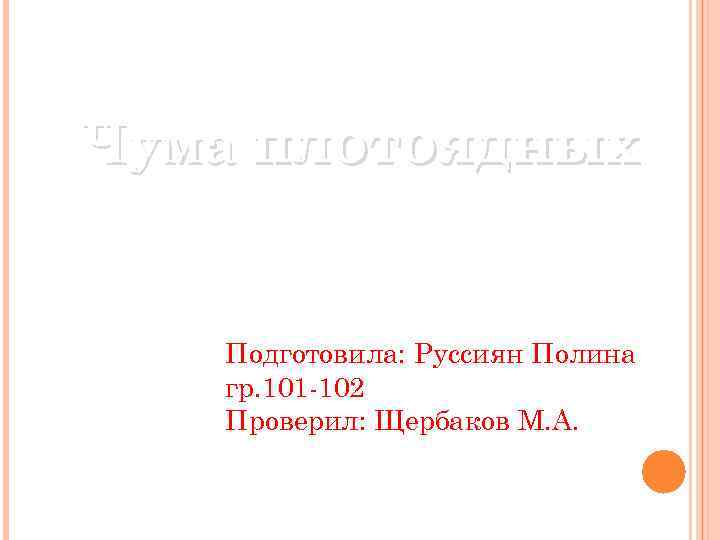 Чума плотоядных Подготовила: Руссиян Полина гр. 101 -102 Проверил: Щербаков М. А. 