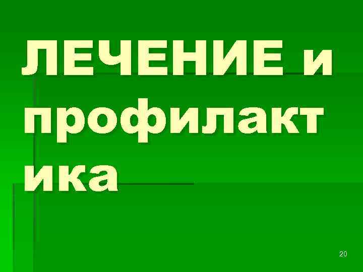 ЛЕЧЕНИЕ и профилакт ика 20 