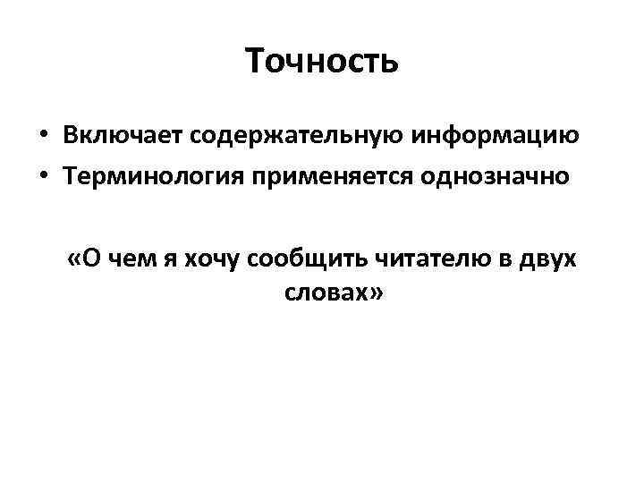 Точность • Включает содержательную информацию • Терминология применяется однозначно «О чем я хочу сообщить