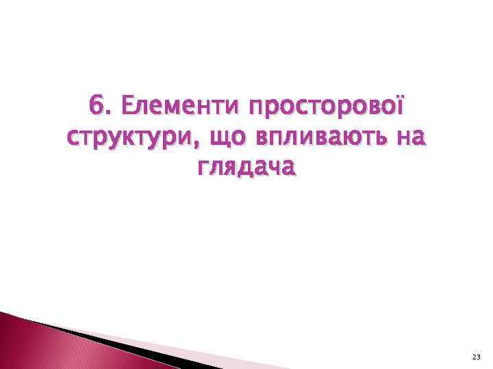 6. Елементи просторової структури, що впливають на глядача 23 