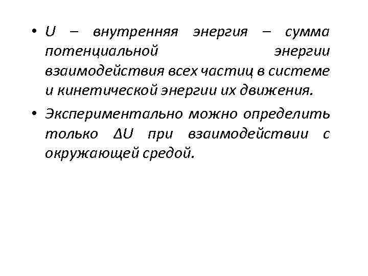  • U – внутренняя энергия – сумма потенциальной энергии взаимодействия всех частиц в