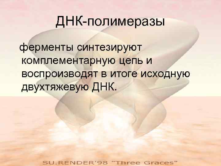 ДНК-полимеразы ферменты синтезируют комплементарную цепь и воспроизводят в итоге исходную двухтяжевую ДНК. 