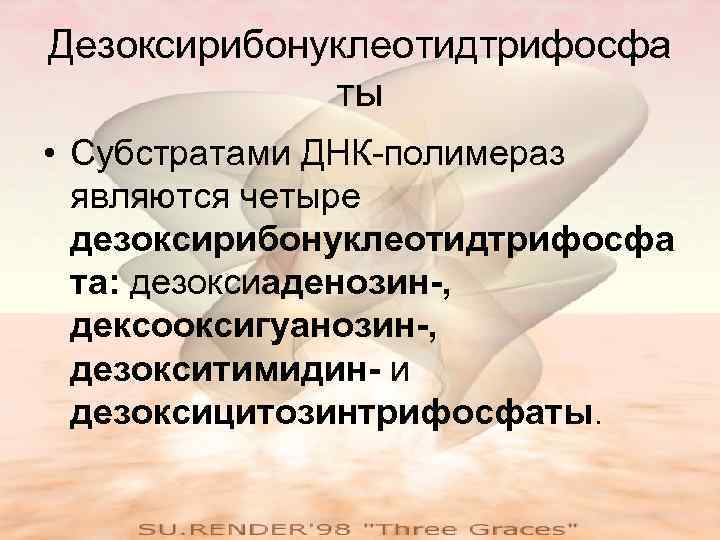 Дезоксирибонуклеотидтрифосфа ты • Субстратами ДНК-полимераз являются четыре дезоксирибонуклеотидтрифосфа та: дезоксиаденозин-, дексооксигуанозин-, дезокситимидин- и дезоксицитозинтрифосфаты.
