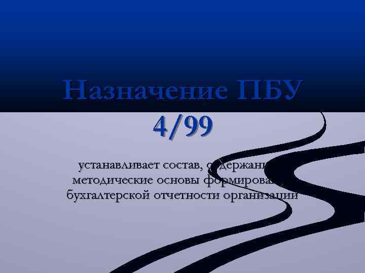 Назначение ПБУ 4/99 устанавливает состав, содержание и методические основы формирования бухгалтерской отчетности организаций 