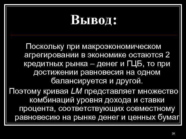Вывод: Поскольку при макроэкономическом агрегировании в экономике остаются 2 кредитных рынка – денег и