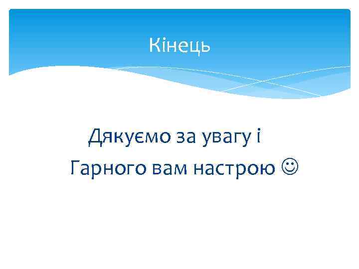 Кінець Дякуємо за увагу і Гарного вам настрою 