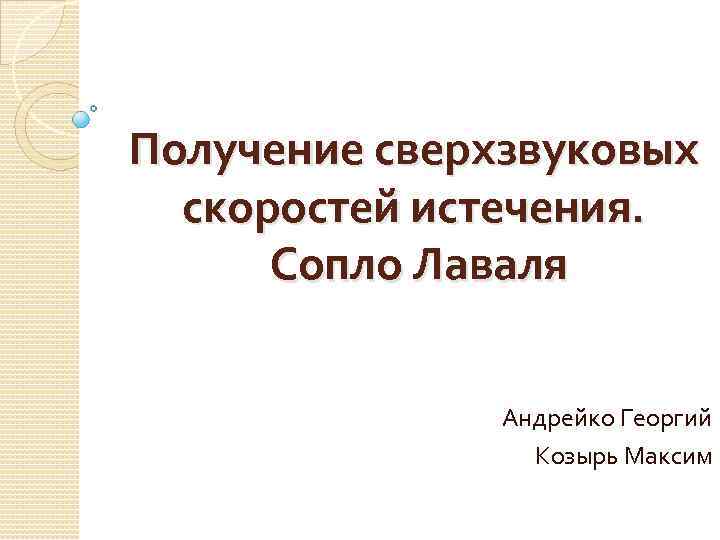 Получение сверхзвуковых скоростей истечения. Сопло Лаваля Андрейко Георгий Козырь Максим 