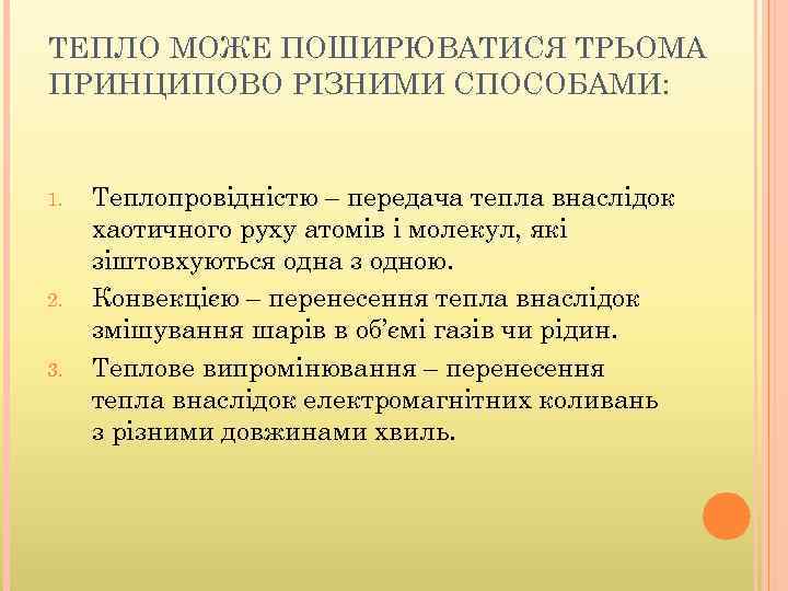 ТЕПЛО МОЖЕ ПОШИРЮВАТИСЯ ТРЬОМА ПРИНЦИПОВО РІЗНИМИ СПОСОБАМИ: 1. 2. 3. Теплопровідністю – передача тепла