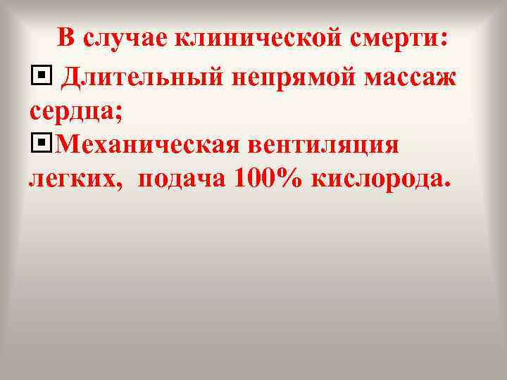 В случае клинической смерти: Длительный непрямой массаж сердца; Механическая вентиляция легких, подача 100% кислорода.