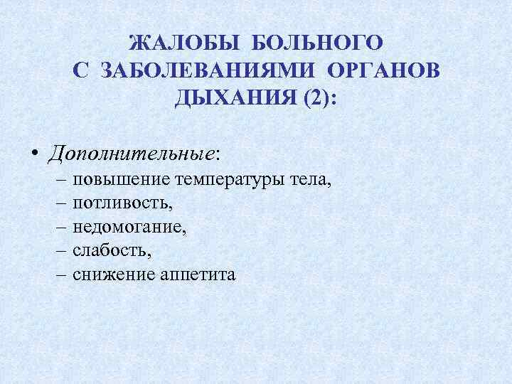 ЖАЛОБЫ БОЛЬНОГО С ЗАБОЛЕВАНИЯМИ ОРГАНОВ ДЫХАНИЯ (2): • Дополнительные: – повышение температуры тела, –