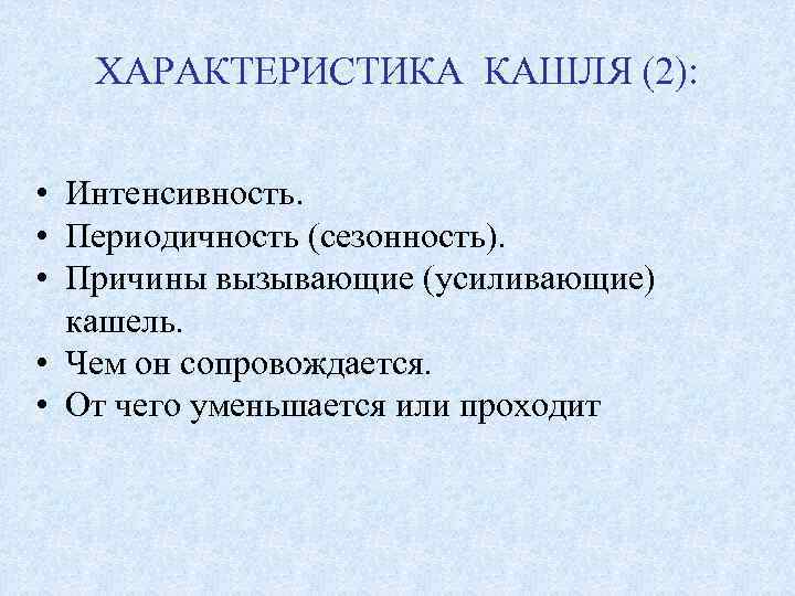 ХАРАКТЕРИСТИКА КАШЛЯ (2): • Интенсивность. • Периодичность (сезонность). • Причины вызывающие (усиливающие) кашель. •