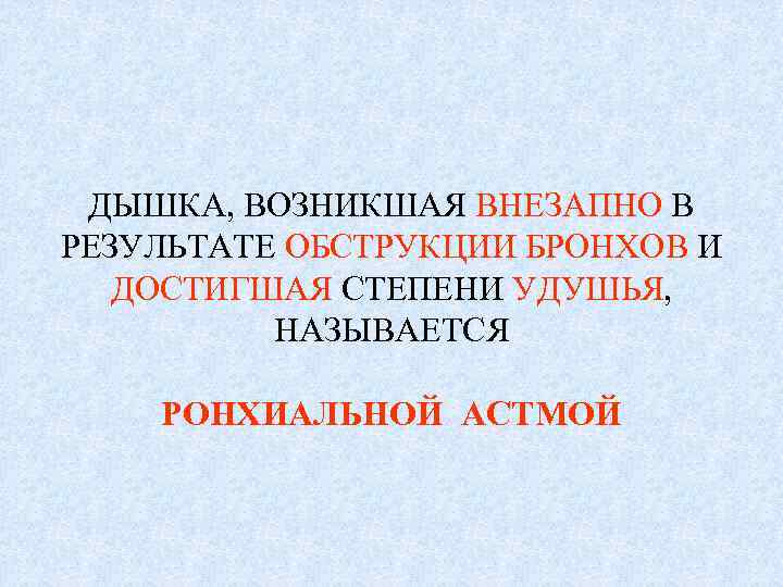 ДЫШКА, ВОЗНИКШАЯ ВНЕЗАПНО В РЕЗУЛЬТАТЕ ОБСТРУКЦИИ БРОНХОВ И ДОСТИГШАЯ СТЕПЕНИ УДУШЬЯ, НАЗЫВАЕТСЯ РОНХИАЛЬНОЙ АСТМОЙ