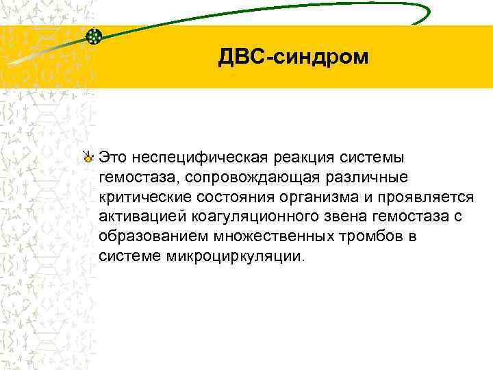 ДВС-синдром Это неспецифическая реакция системы гемостаза, сопровождающая различные критические состояния организма и проявляется активацией