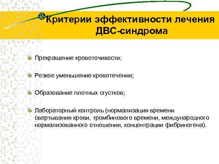 Критерии эффективности лечения ДВС-синдрома Прекращение кровоточивости; Резкое уменьшение кровотечения; Образование плотных сгустков; Лабораторный контроль