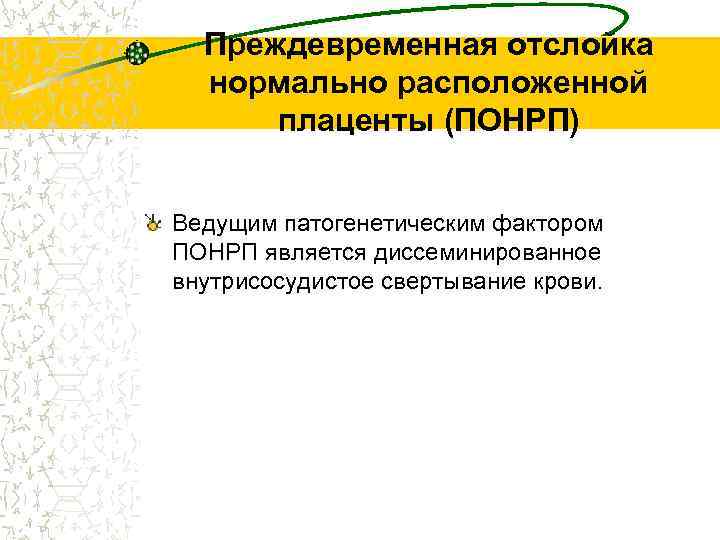 Преждевременная отслойка нормально расположенной плаценты (ПОНРП) Ведущим патогенетическим фактором ПОНРП является диссеминированное внутрисосудистое свертывание