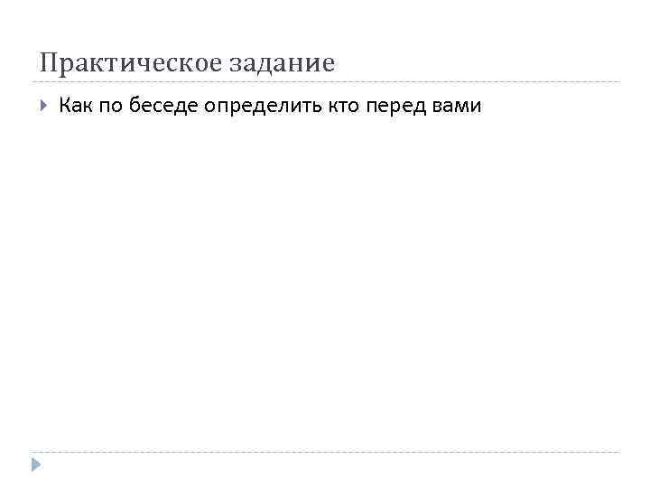 Практическое задание Как по беседе определить кто перед вами 