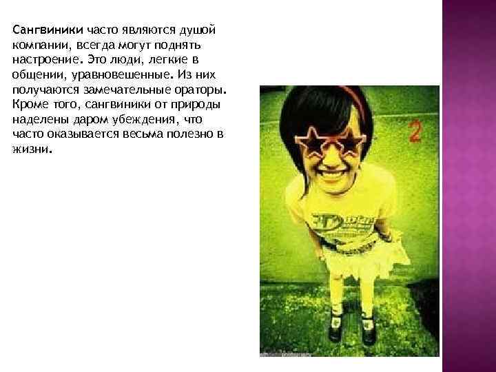 Сангвиники часто являются душой компании, всегда могут поднять настроение. Это люди, легкие в общении,