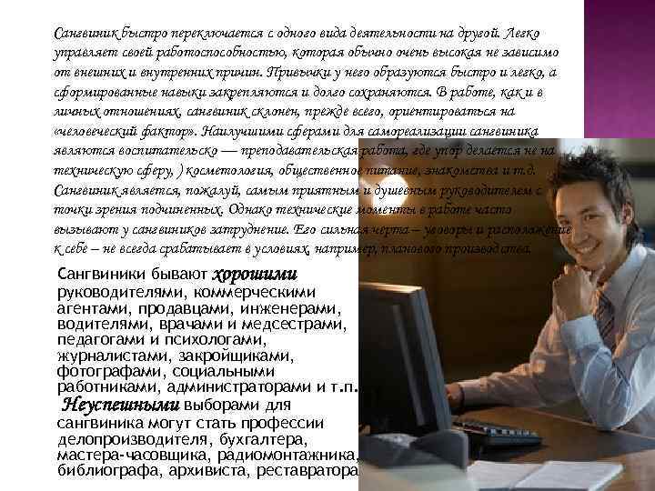 Сангвиник быстро переключается с одного вида деятельности на другой. Легко управляет своей работоспособностью, которая