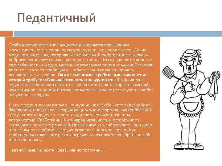 Педантичный Особенностью этого типа акцентуации является повышенная аккуратность, тяга к порядку, скрупулезность и пунктуальность.