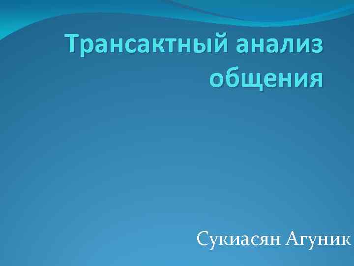 Трансактный анализ общения Сукиасян Агуник 