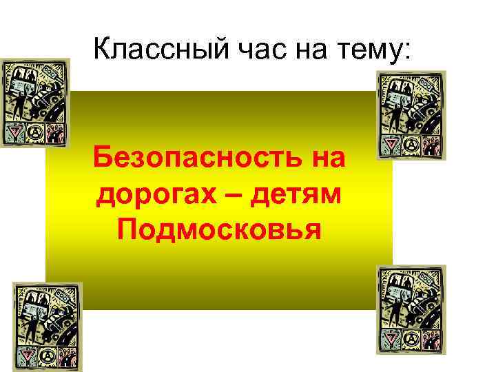 Классный час на тему: Безопасность на дорогах – детям Подмосковья 