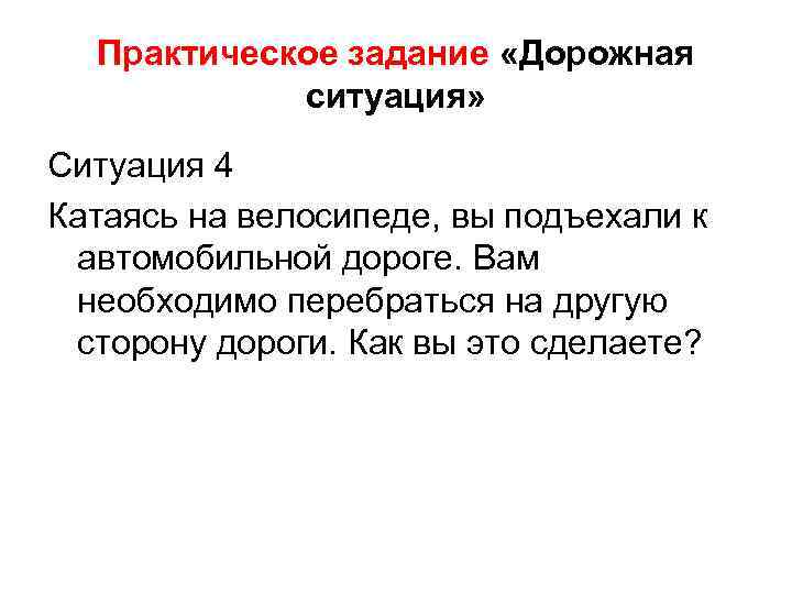 Практическое задание «Дорожная ситуация» Ситуация 4 Катаясь на велосипеде, вы подъехали к автомобильной дороге.
