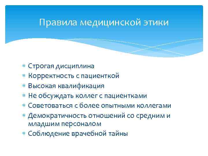 Правила медицинской этики Строгая дисциплина Корректность с пациенткой Высокая квалификация Не обсуждать коллег с