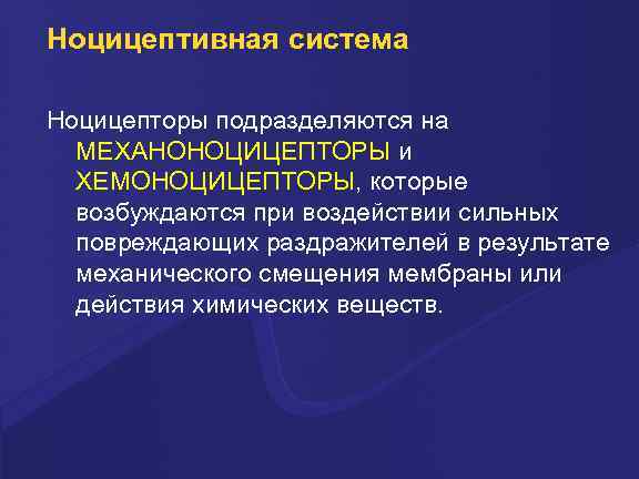 Ноцицептивная система Ноцицепторы подразделяются на МЕХАНОНОЦИЦЕПТОРЫ и ХЕМОНОЦИЦЕПТОРЫ, которые возбуждаются при воздействии сильных повреждающих