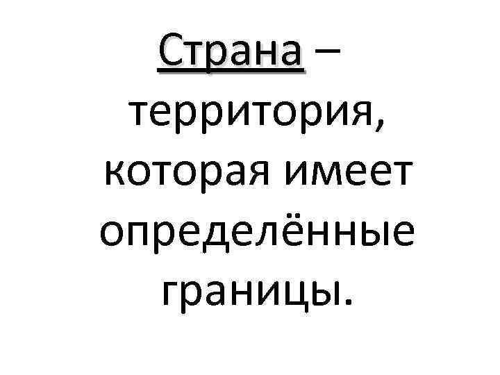 Страна – территория, которая имеет определённые границы. 