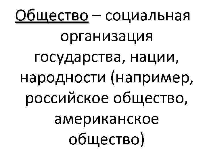 Общество – социальная организация государства, нации, народности (например, российское общество, американское общество) 