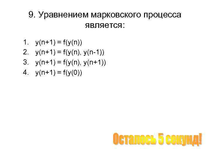 9. Уравнением марковского процесса является: 1. 2. 3. 4. y(n+1) = f(y(n)) y(n+1) =