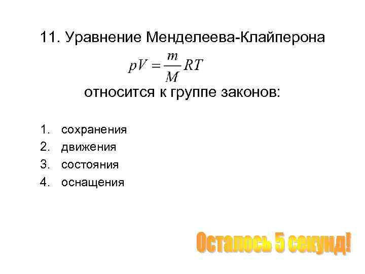 11. Уравнение Менделеева-Клайперона относится к группе законов: 1. 2. 3. 4. сохранения движения состояния