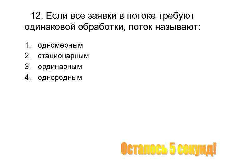 12. Если все заявки в потоке требуют одинаковой обработки, поток называют: 1. 2. 3.