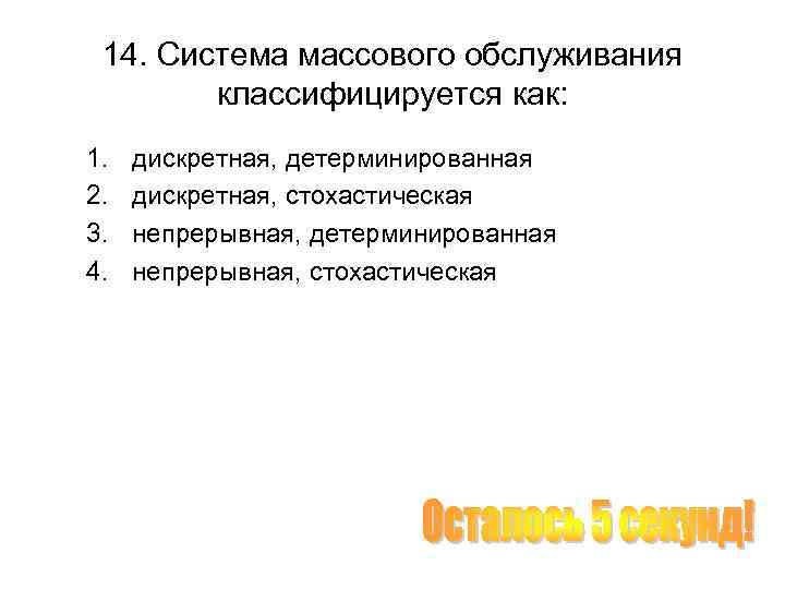 14. Система массового обслуживания классифицируется как: 1. 2. 3. 4. дискретная, детерминированная дискретная, стохастическая