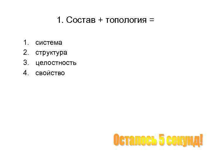 1. Состав + топология = 1. 2. 3. 4. система структура целостность свойство 